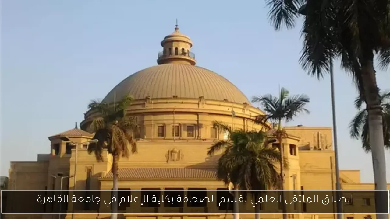 انطلاق الملتقى العلمي لقسم الصحافة بكلية الإعلام في جامعة القاهرة