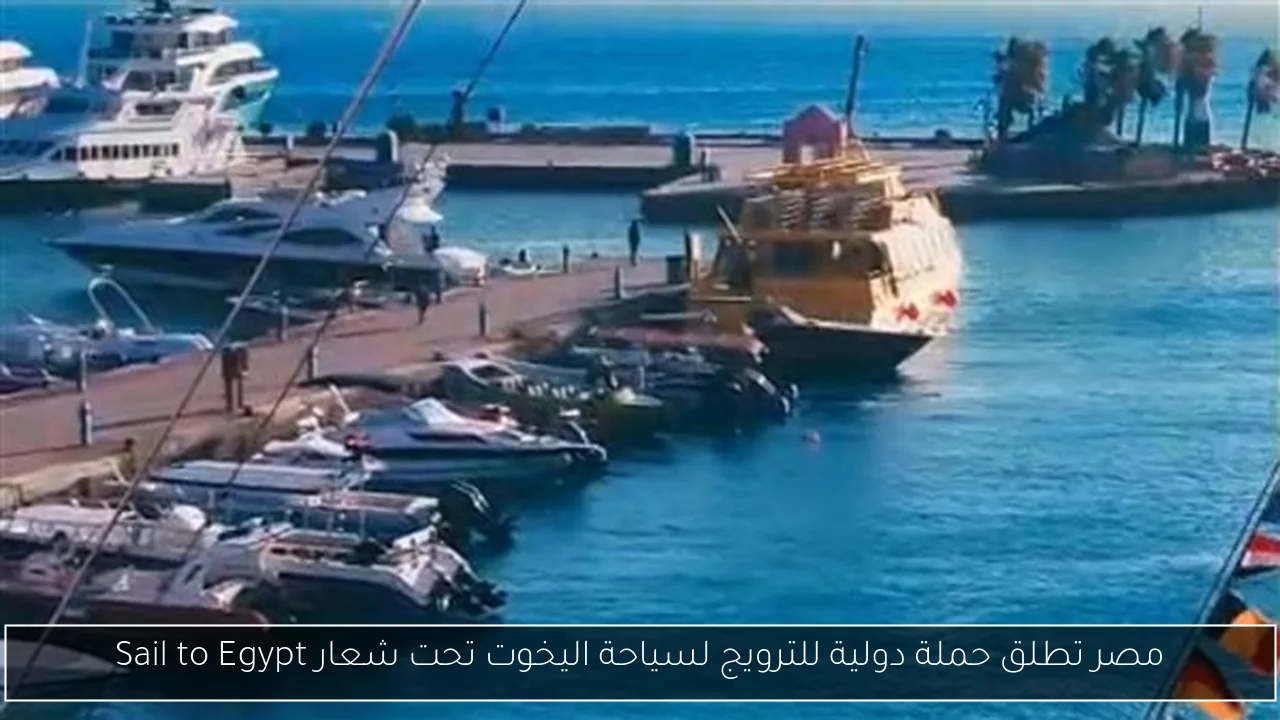 مصر تطلق حملة دولية للترويج لسياحة اليخوت تحت شعار Sail to Egypt