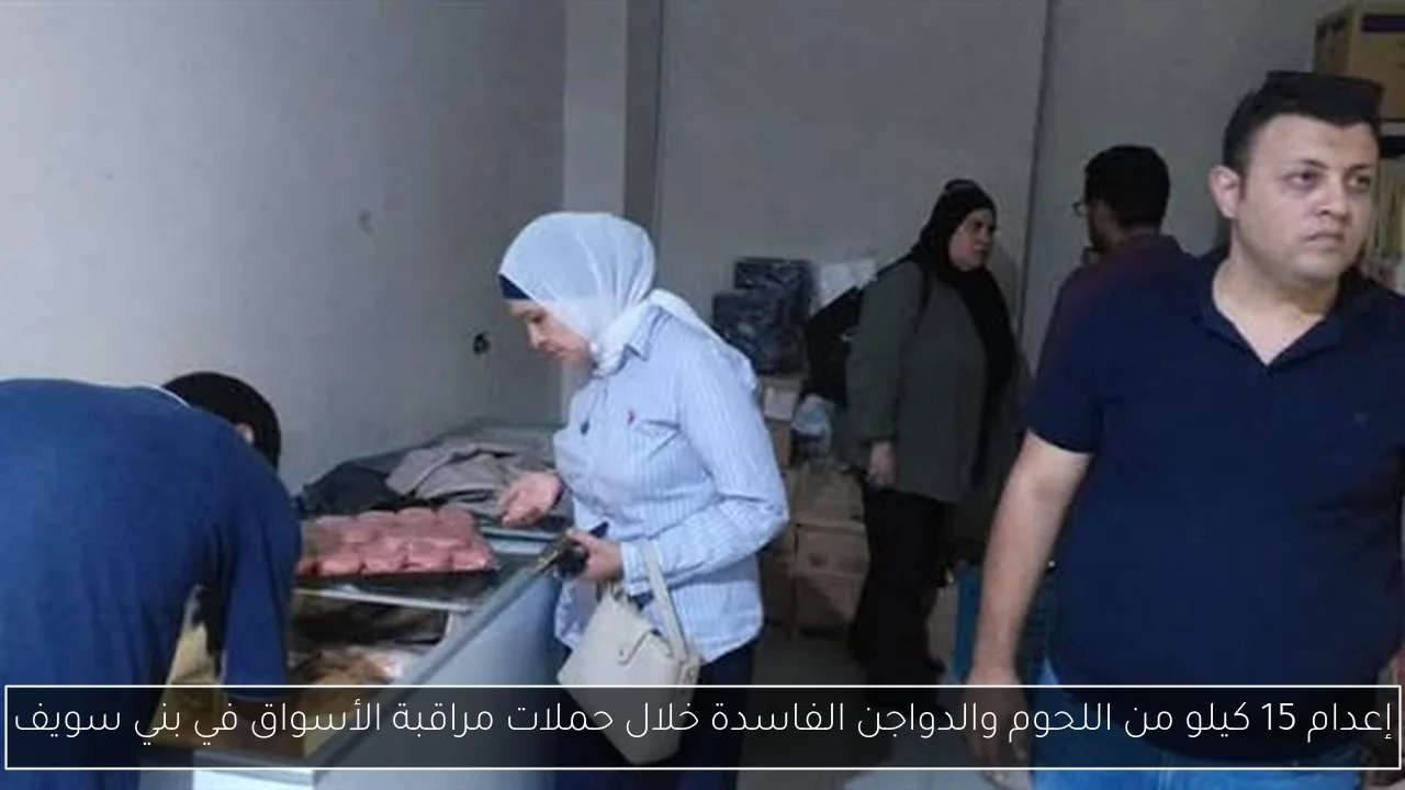 إعدام 15 كيلو من اللحوم والدواجن الفاسدة خلال حملات مراقبة الأسواق في بني سويف