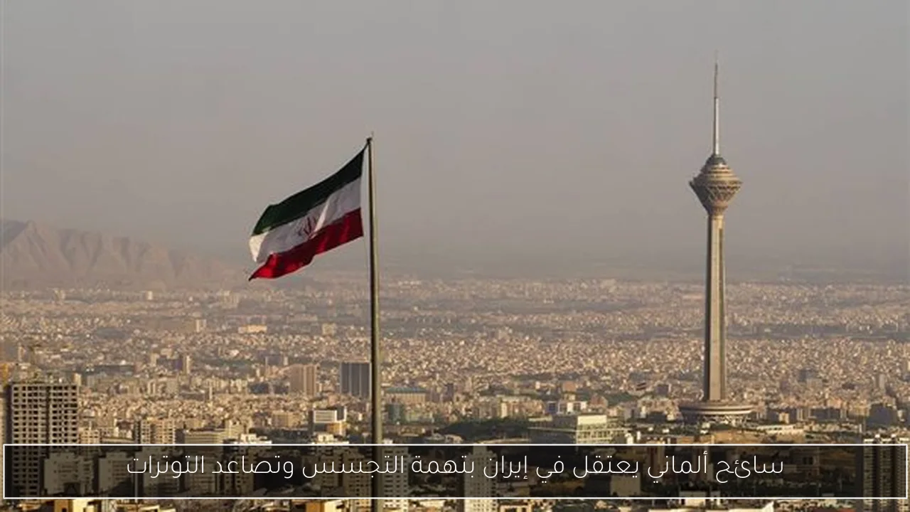 سائح ألماني يعتقل في إيران بتهمة التجسس وتصاعد التوترات
