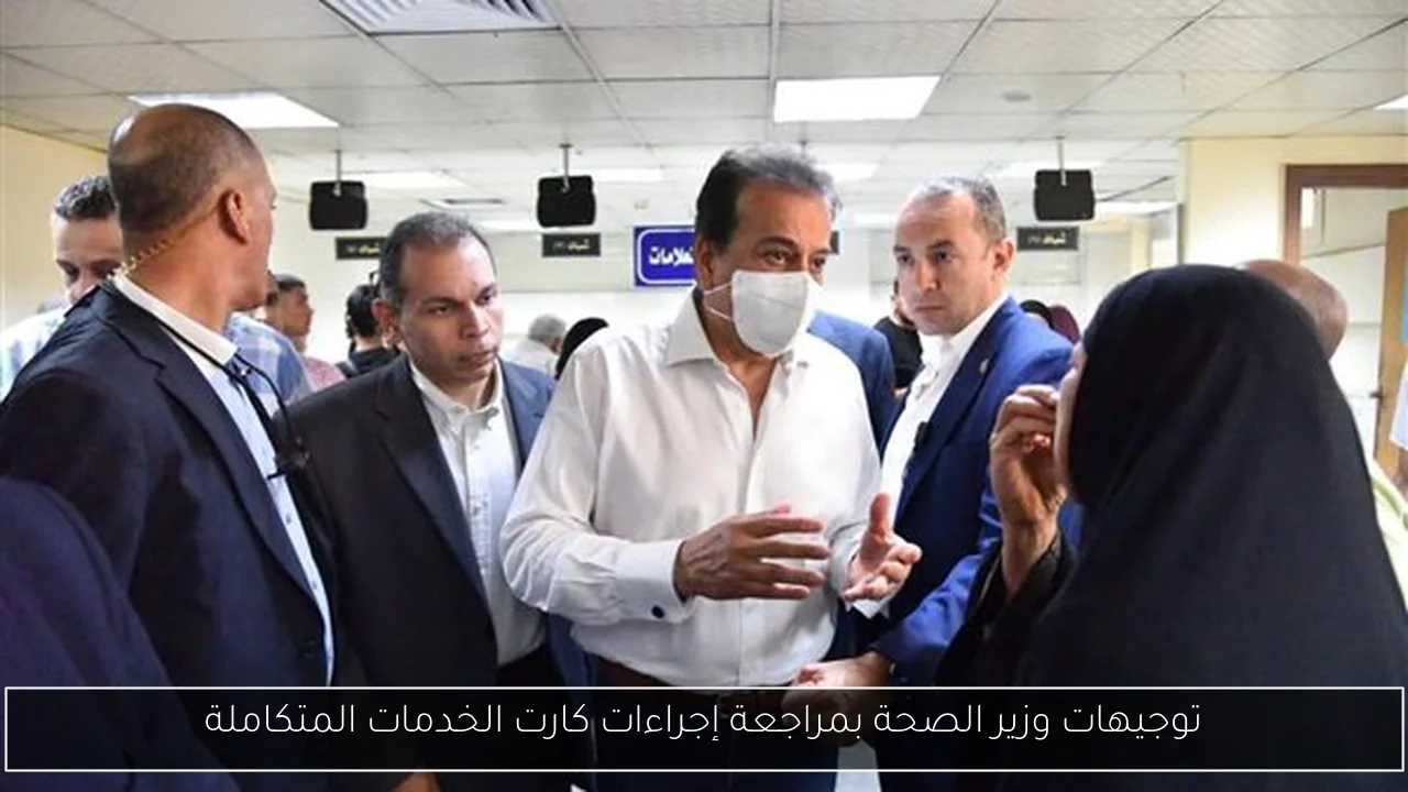 توجيهات وزير الصحة بمراجعة إجراءات كارت الخدمات المتكاملة