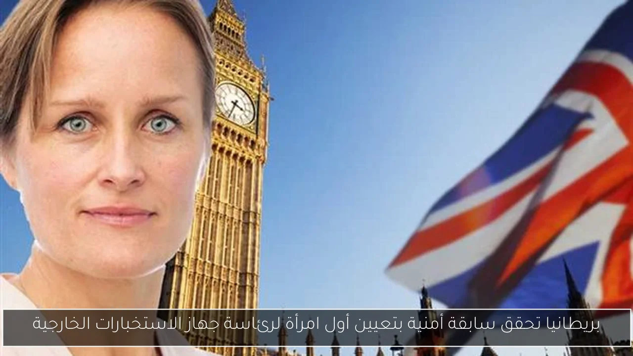بريطانيا تحقق سابقة أمنية بتعيين أول امرأة لرئاسة جهاز الاستخبارات الخارجية