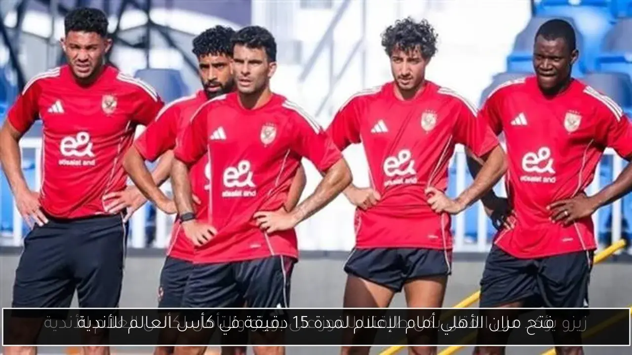 فتح مران الأهلي أمام الإعلام لمدة 15 دقيقة في كأس العالم للأندية