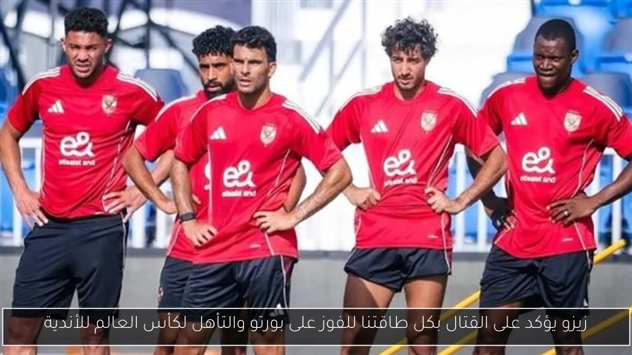 زيزو يؤكد على القتال بكل طاقتنا للفوز على بورتو والتأهل لكأس العالم للأندية