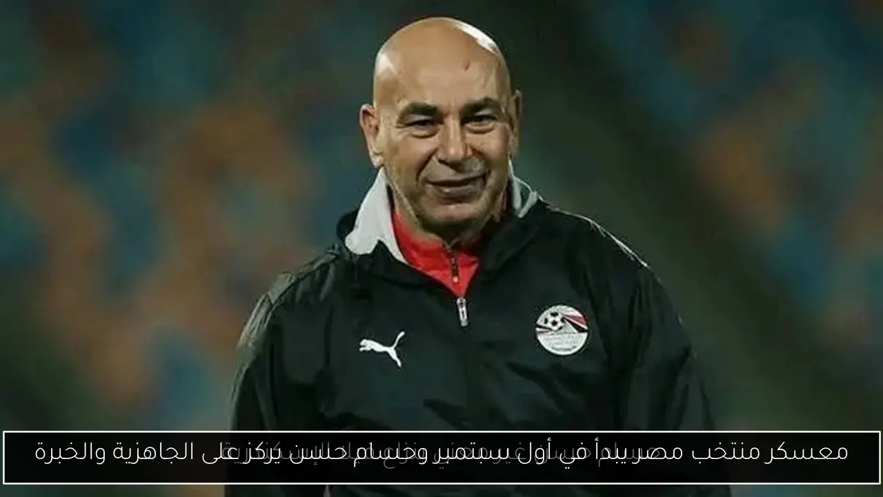 معسكر منتخب مصر يبدأ في أول سبتمبر وحسام حسن يركز على الجاهزية والخبرة