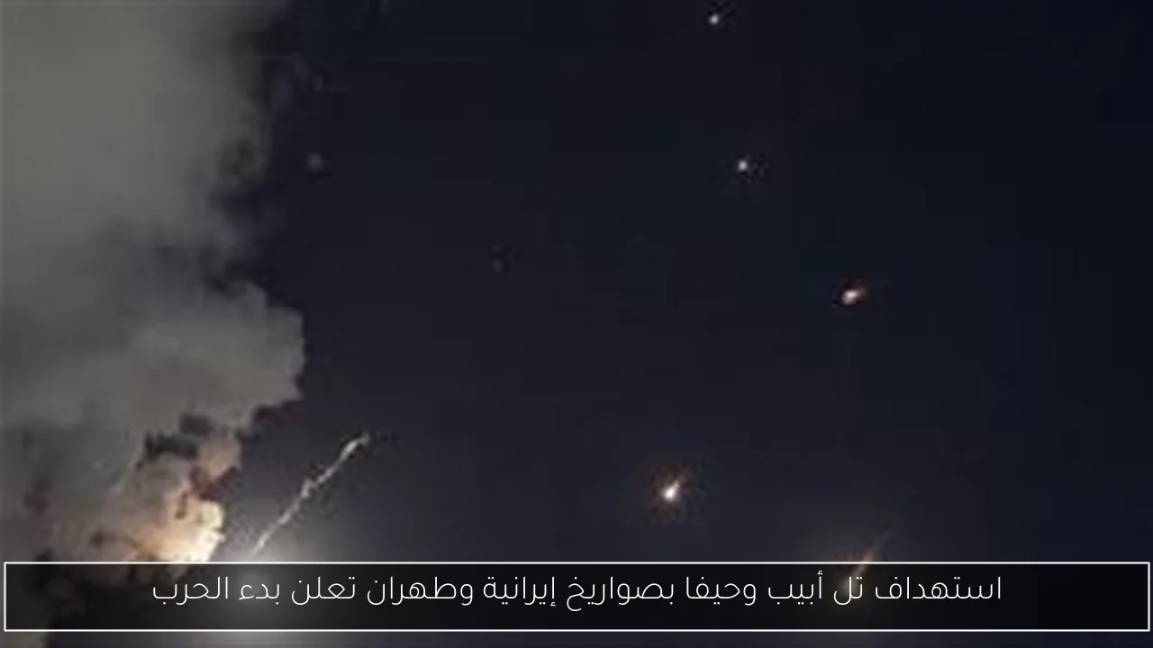 استهداف تل أبيب وحيفا بصواريخ إيرانية وطهران تعلن بدء الحرب