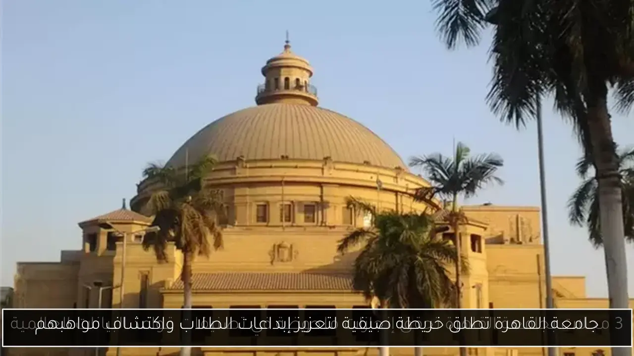 جامعة القاهرة تطلق خريطة صيفية لتعزيز إبداعات الطلاب واكتشاف مواهبهم