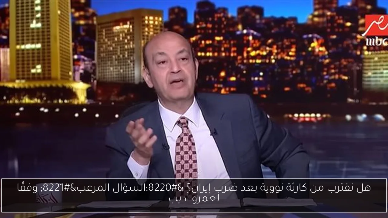 هل نقترب من كارثة نووية بعد ضرب إيران؟ “السؤال المرعب” وفقًا لعمرو أديب