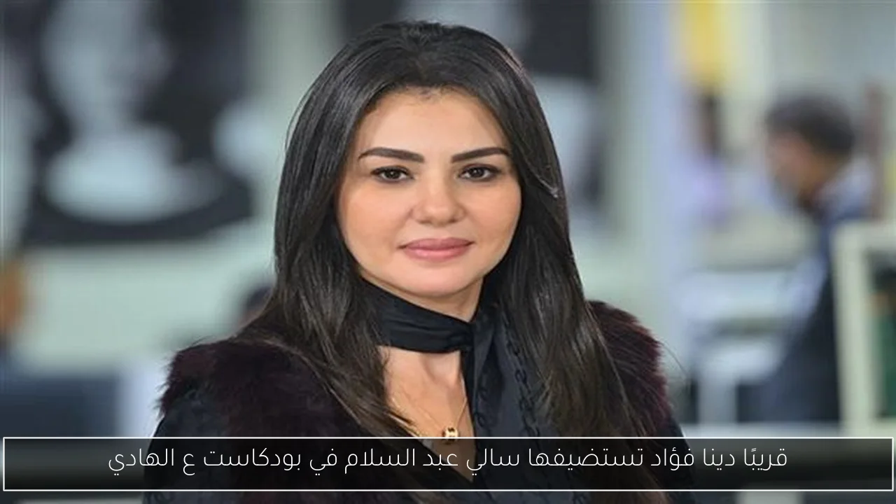 قريبًا دينا فؤاد تستضيفها سالي عبد السلام في بودكاست ع الهادي