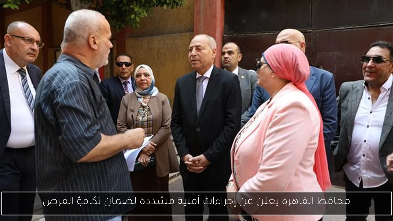 محافظ القاهرة يعلن عن إجراءات أمنية مشددة لضمان تكافؤ الفرص