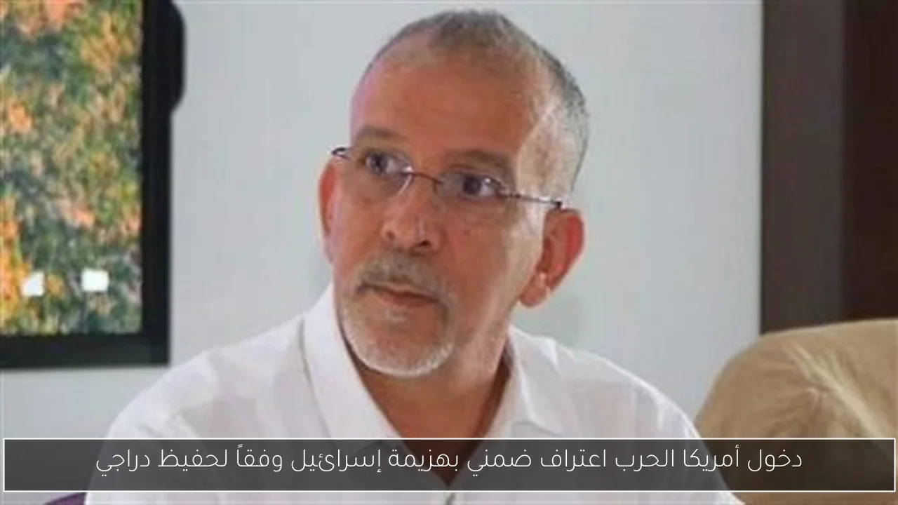 دخول أمريكا الحرب اعتراف ضمني بهزيمة إسرائيل وفقاً لحفيظ دراجي