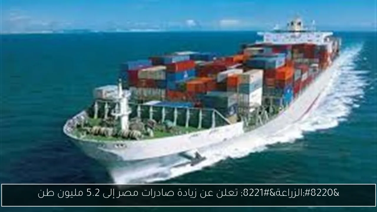 “الزراعة” تعلن عن زيادة صادرات مصر إلى 5.2 مليون طن