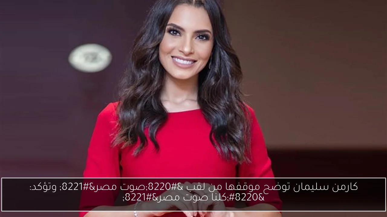 كارمن سليمان توضح موقفها من لقب “صوت مصر” وتؤكد: “كلنا صوت مصر”