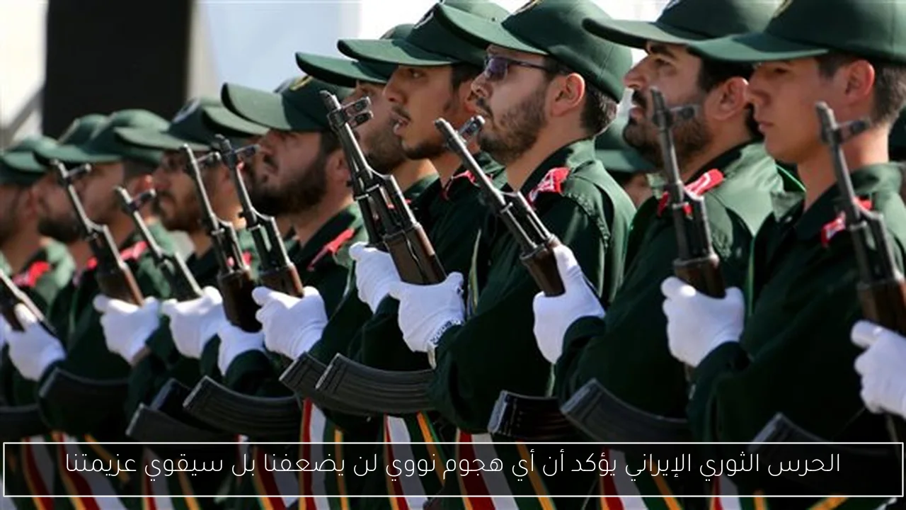 الحرس الثوري الإيراني يؤكد أن أي هجوم نووي لن يضعفنا بل سيقوي عزيمتنا