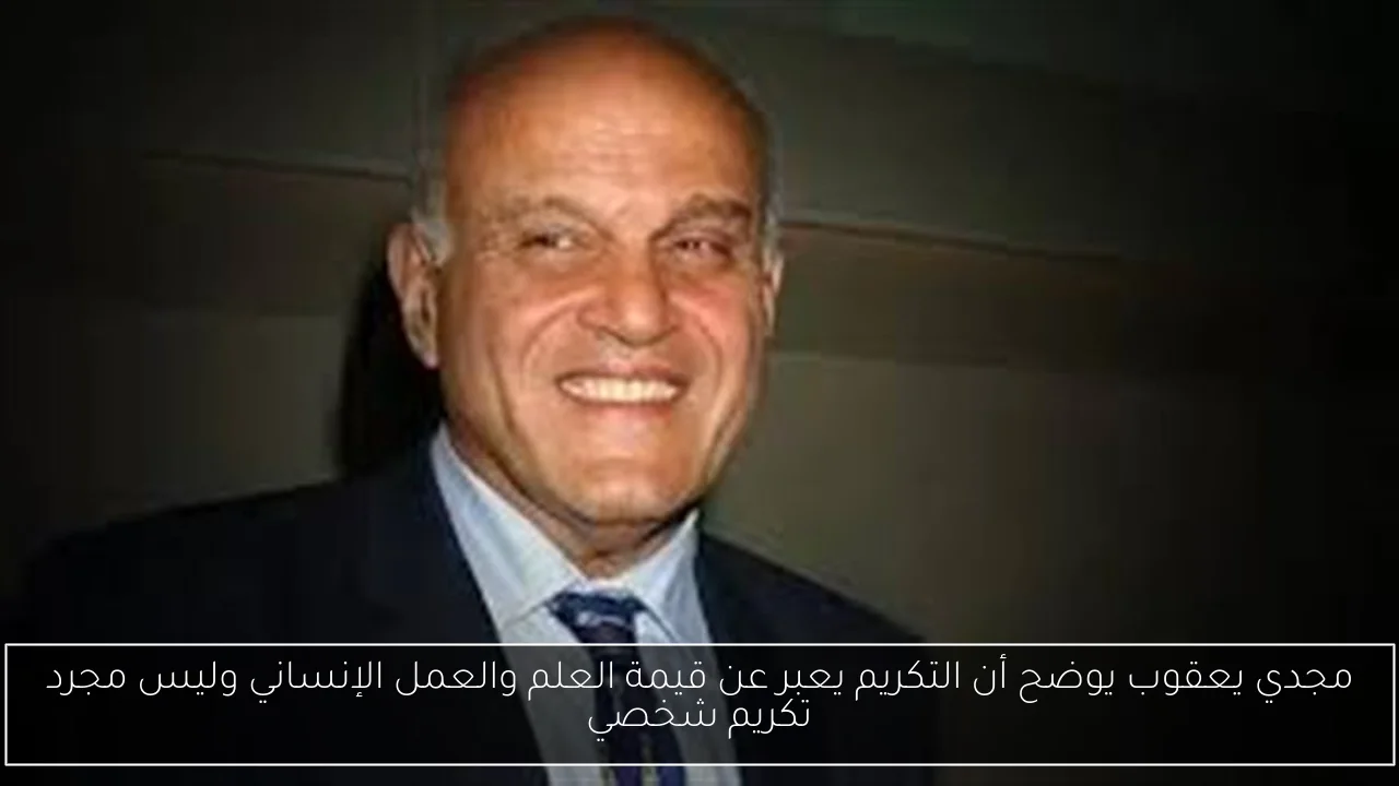 مجدي يعقوب يوضح أن التكريم يعبر عن قيمة العلم والعمل الإنساني وليس مجرد تكريم شخصي