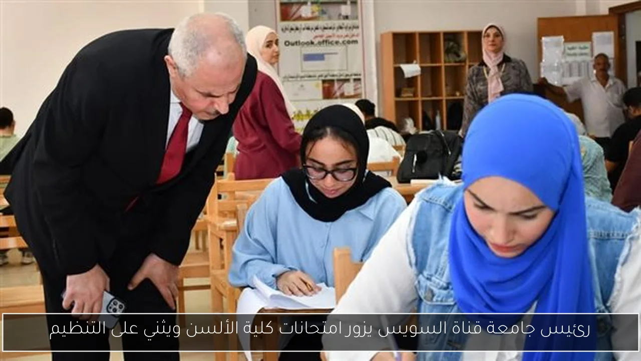 رئيس جامعة قناة السويس يزور امتحانات كلية الألسن ويثني على التنظيم