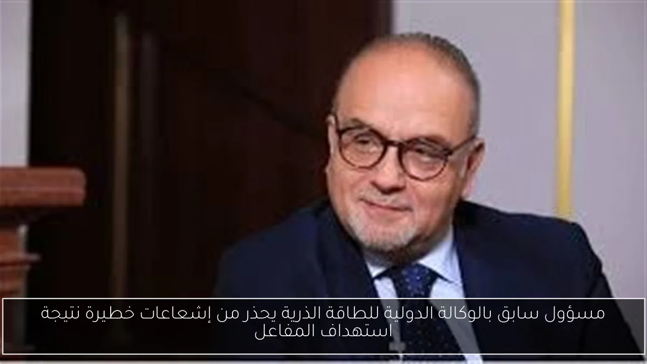 مسؤول سابق بالوكالة الدولية للطاقة الذرية يحذر من إشعاعات خطيرة نتيجة استهداف المفاعل