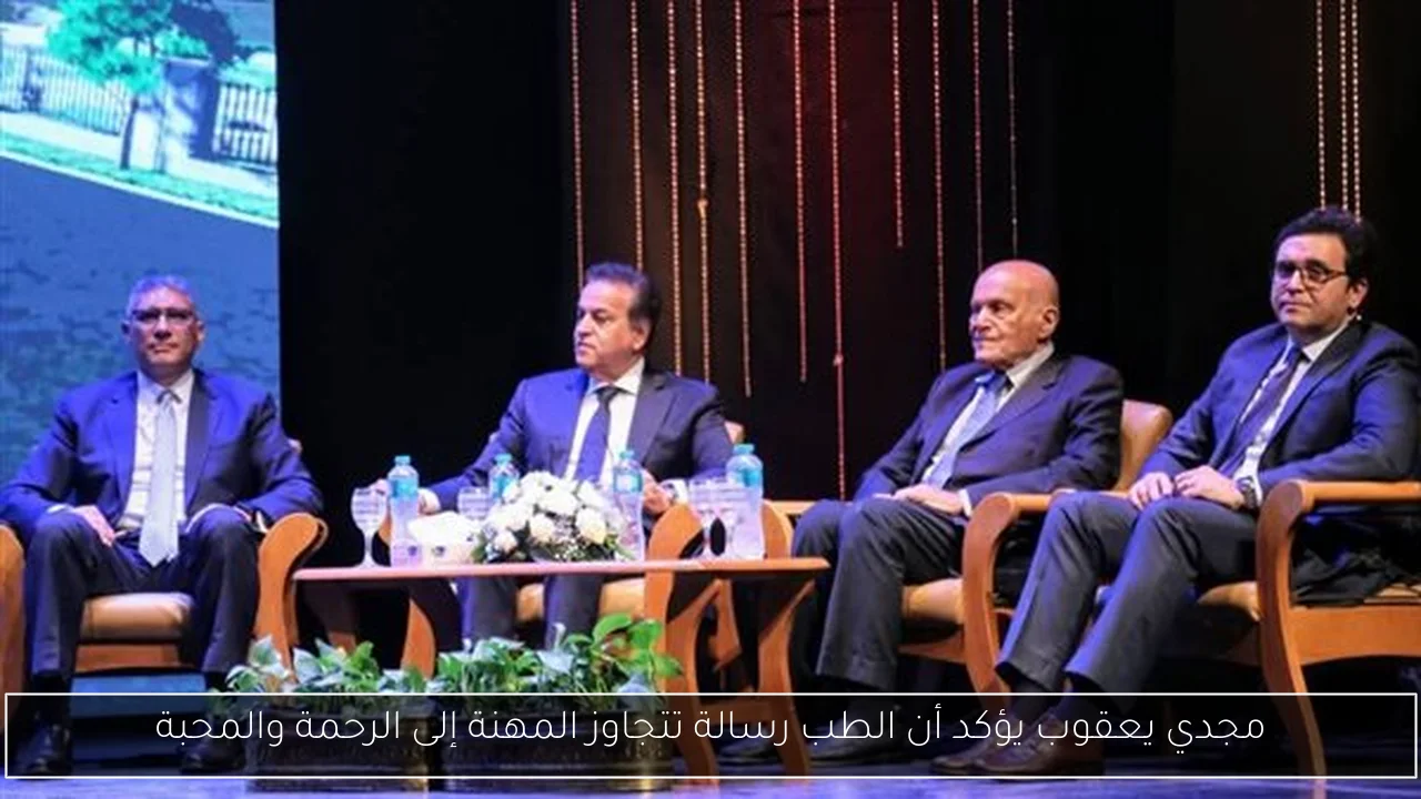 مجدي يعقوب يؤكد أن الطب رسالة تتجاوز المهنة إلى الرحمة والمحبة