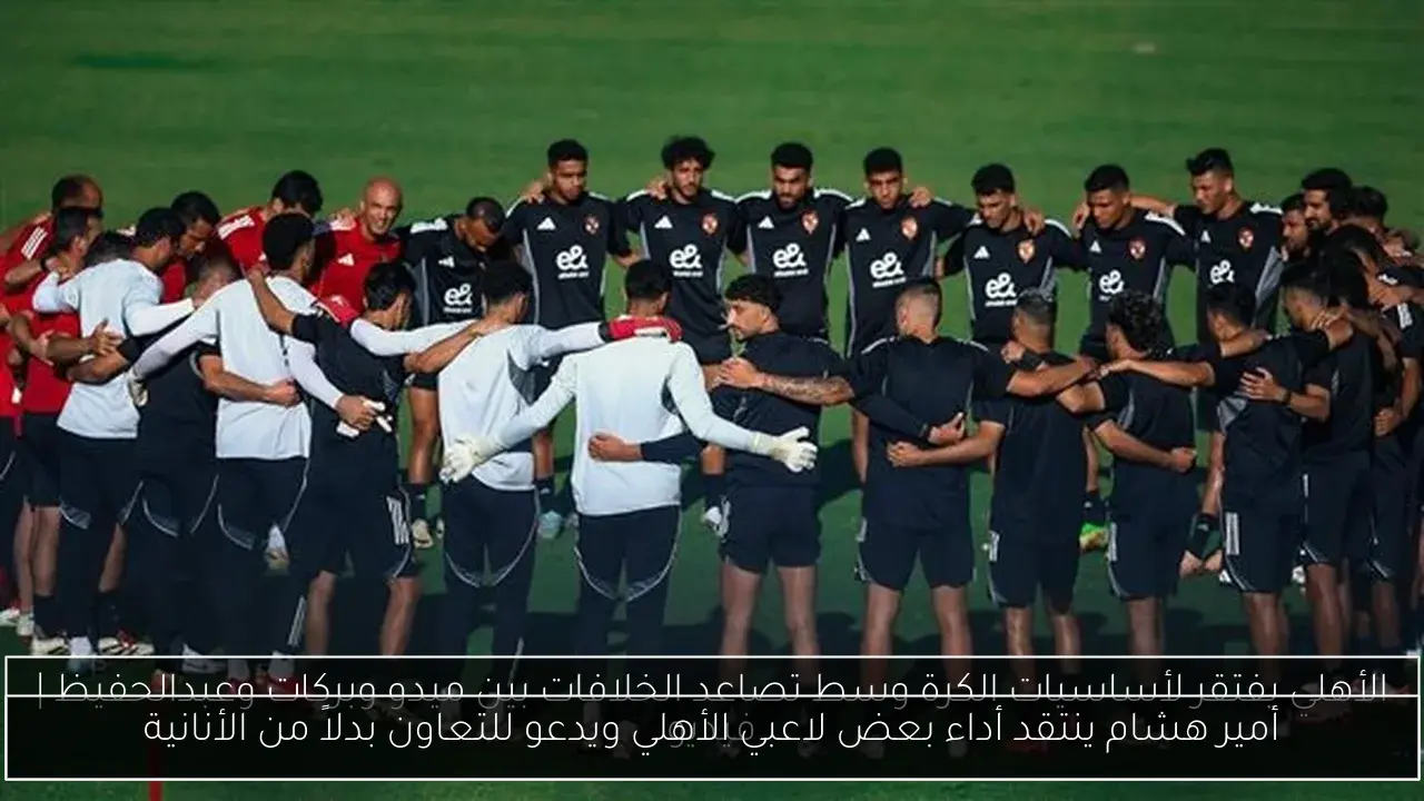 أمير هشام ينتقد أداء بعض لاعبي الأهلي ويدعو للتعاون بدلاً من الأنانية