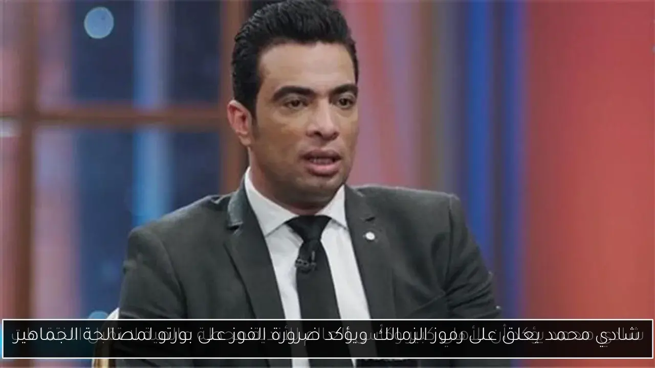 شادي محمد يعلق على رموز الزمالك ويؤكد ضرورة الفوز على بورتو لمصالحة الجماهير