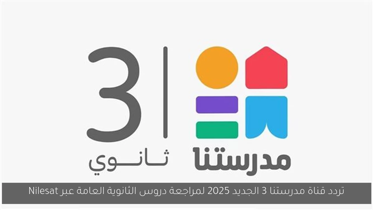 تردد قناة مدرستنا 3 الجديد 2025 لمراجعة دروس الثانوية العامة عبر Nilesat