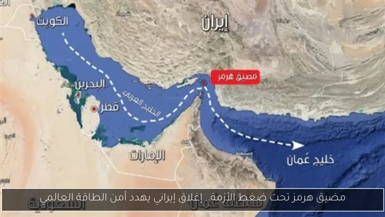 مضيق هرمز تحت ضغط الأزمة.. إغلاق إيراني يهدد أمن الطاقة العالمي