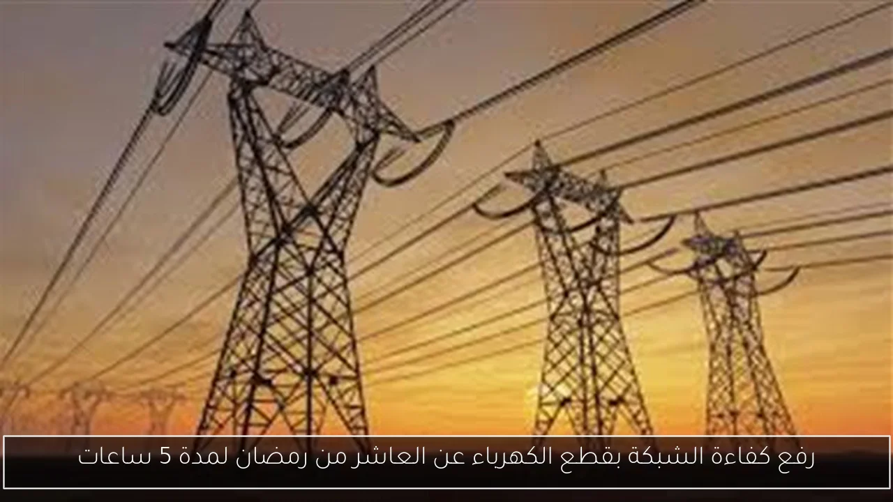 رفع كفاءة الشبكة بقطع الكهرباء عن العاشر من رمضان لمدة 5 ساعات