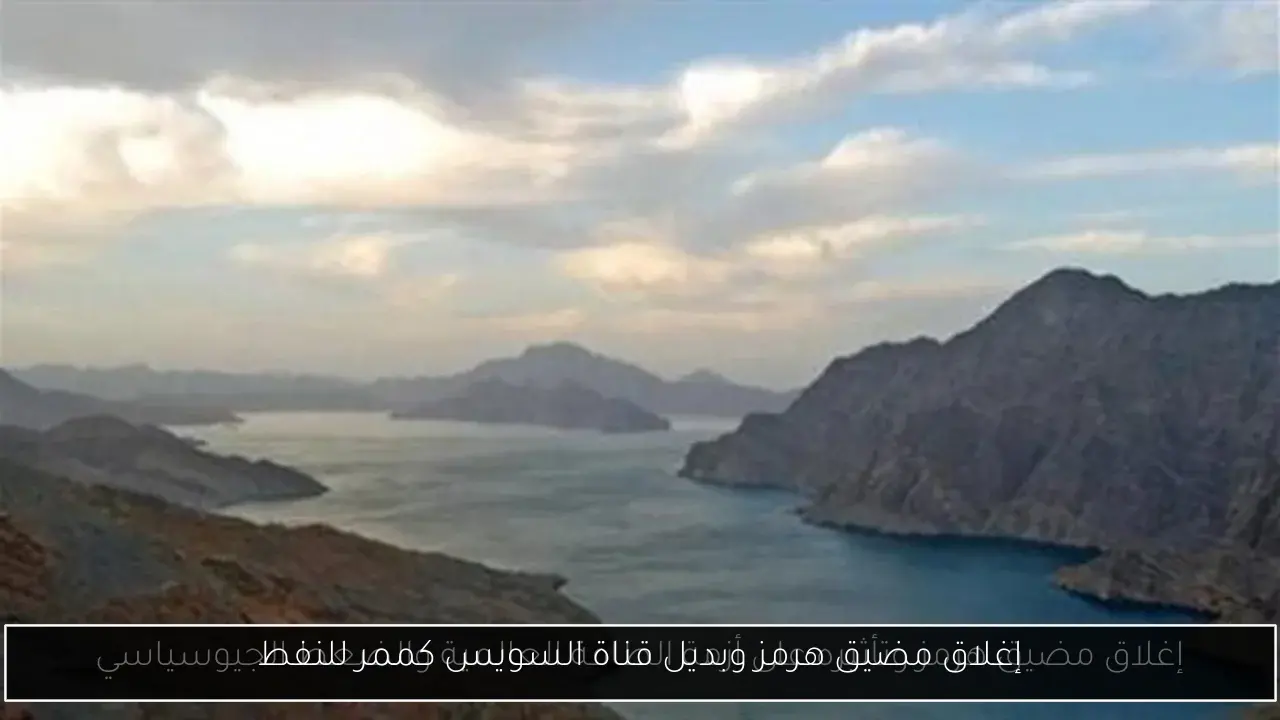 إغلاق مضيق هرمز وبديل قناة السويس كممر للنفط