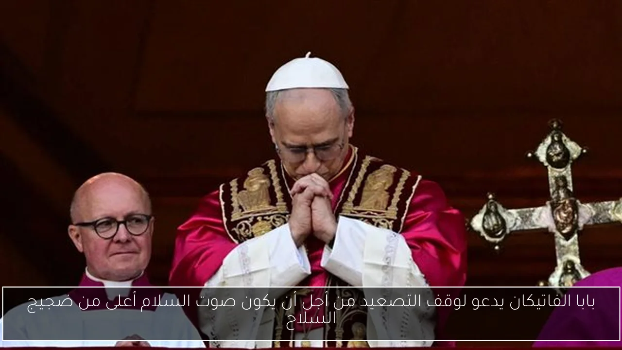 بابا الفاتيكان يدعو لوقف التصعيد من أجل أن يكون صوت السلام أعلى من ضجيج السلاح