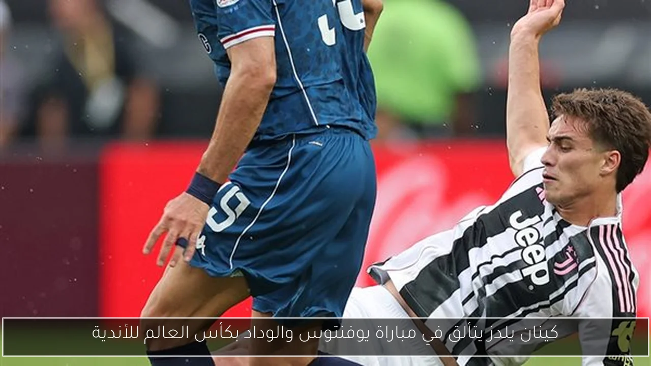 كينان يلدز يتألق في مباراة يوفنتوس والوداد بكأس العالم للأندية