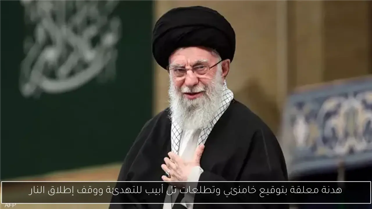 هدنة معلقة بتوقيع خامنئي وتطلعات تل أبيب للتهدئة ووقف إطلاق النار