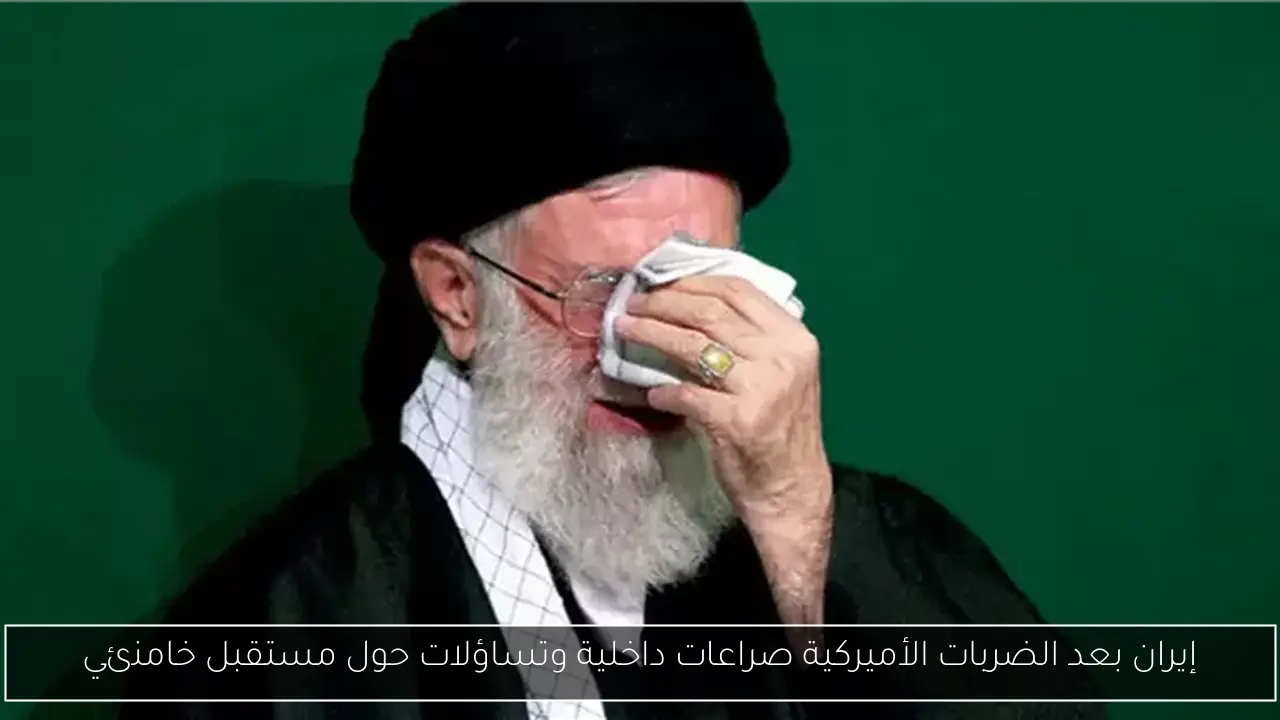 إيران بعد الضربات الأميركية صراعات داخلية وتساؤلات حول مستقبل خامنئي