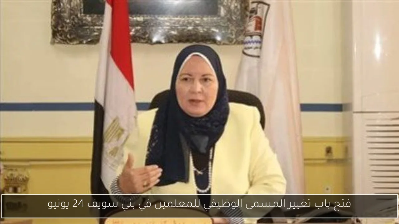 فتح باب تغيير المسمى الوظيفي للمعلمين في بني سويف 24 يونيو
