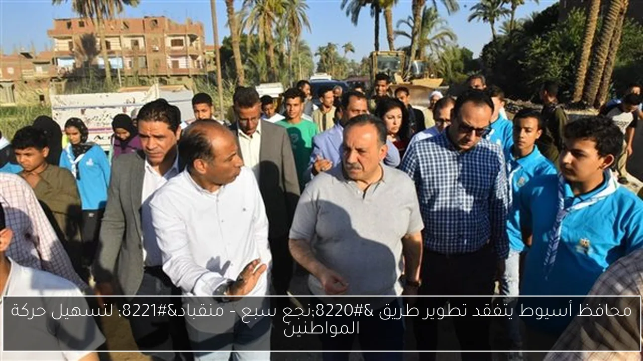 محافظ أسيوط يتفقد تطوير طريق “نجع سبع – منقباد” لتسهيل حركة المواطنين