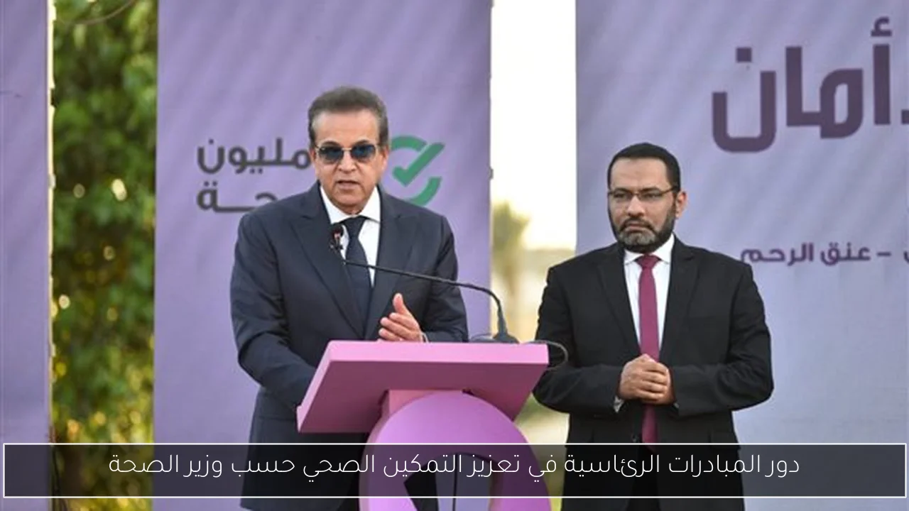 دور المبادرات الرئاسية في تعزيز التمكين الصحي حسب وزير الصحة