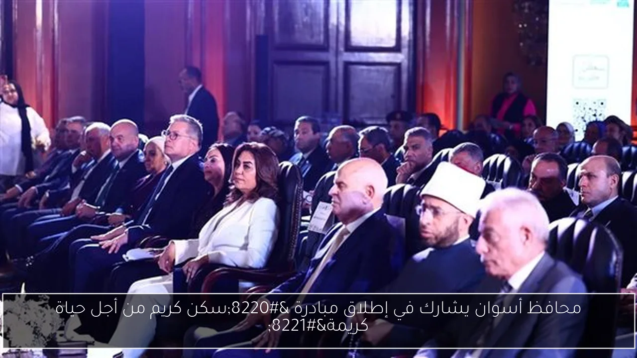محافظ أسوان يشارك في إطلاق مبادرة “سكن كريم من أجل حياة كريمة”