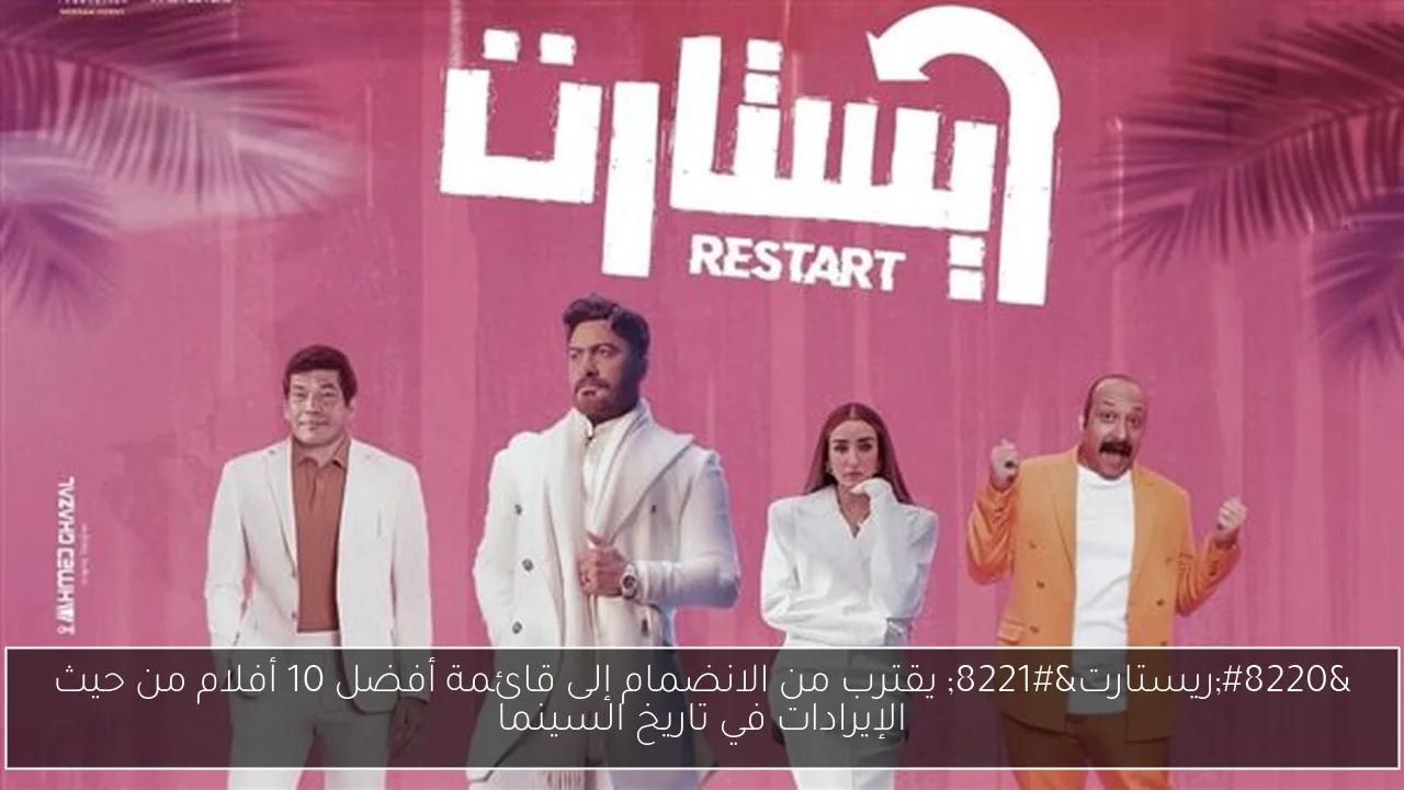 “ريستارت” يقترب من الانضمام إلى قائمة أفضل 10 أفلام من حيث الإيرادات في تاريخ السينما