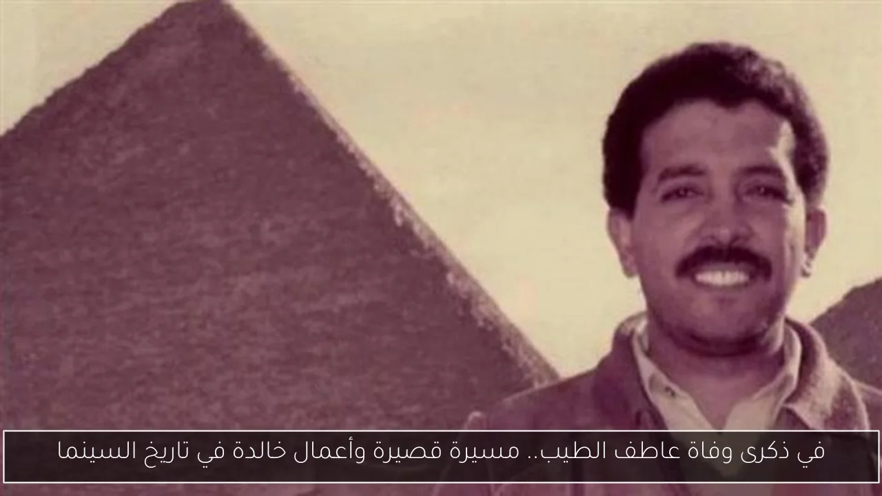 في ذكرى وفاة عاطف الطيب.. مسيرة قصيرة وأعمال خالدة في تاريخ السينما
