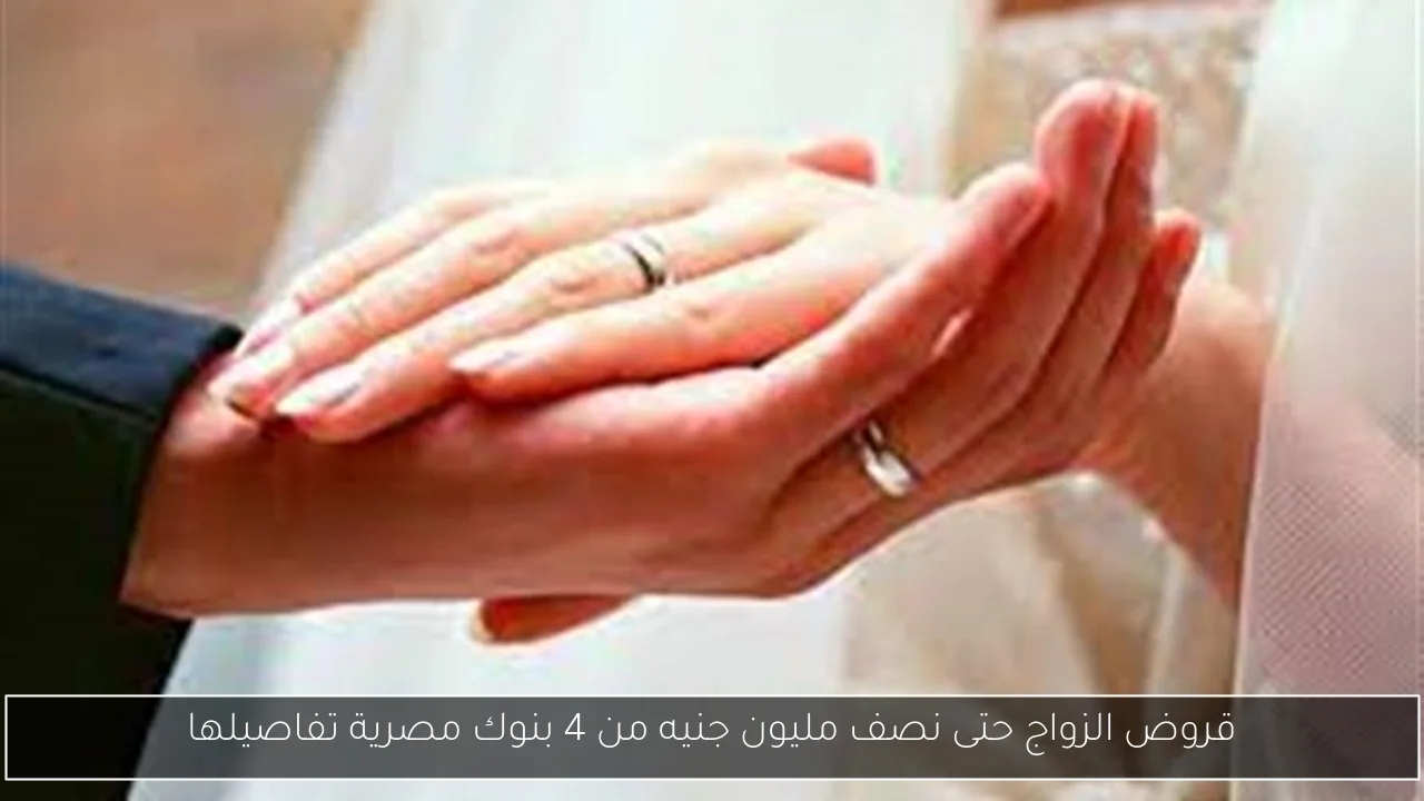 قروض الزواج حتى نصف مليون جنيه من 4 بنوك مصرية تفاصيلها