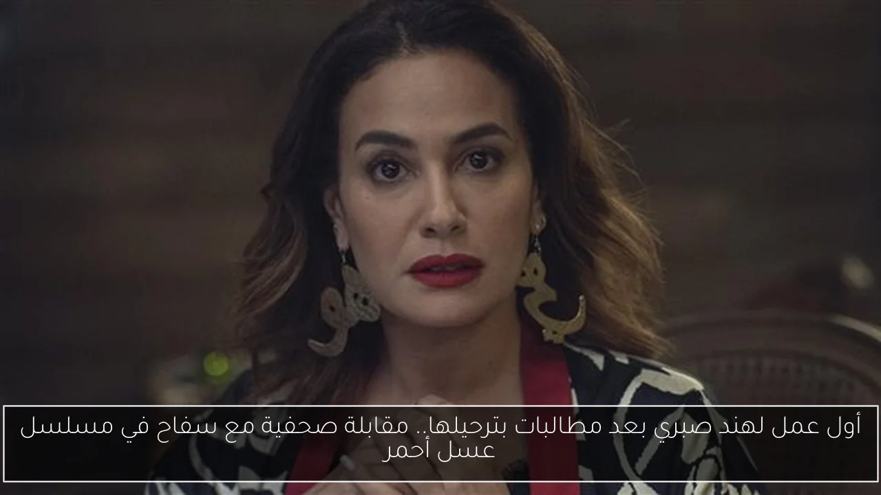 أول عمل لهند صبري بعد مطالبات بترحيلها.. مقابلة صحفية مع سفاح في مسلسل عسل أحمر