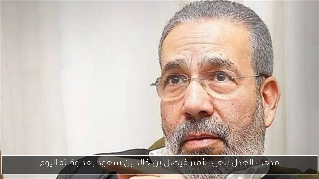 مدحت العدل ينعى الأمير فيصل بن خالد بن سعود بعد وفاته اليوم
