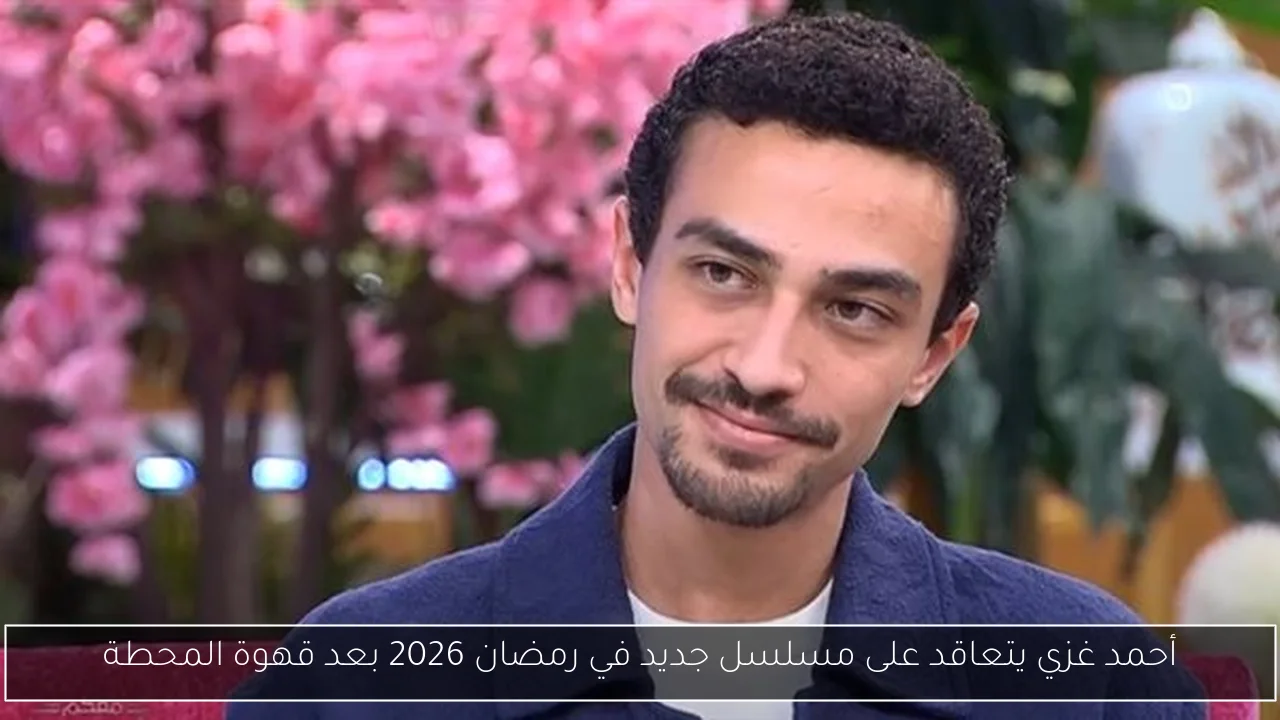 أحمد غزي يتعاقد على مسلسل جديد في رمضان 2026 بعد قهوة المحطة