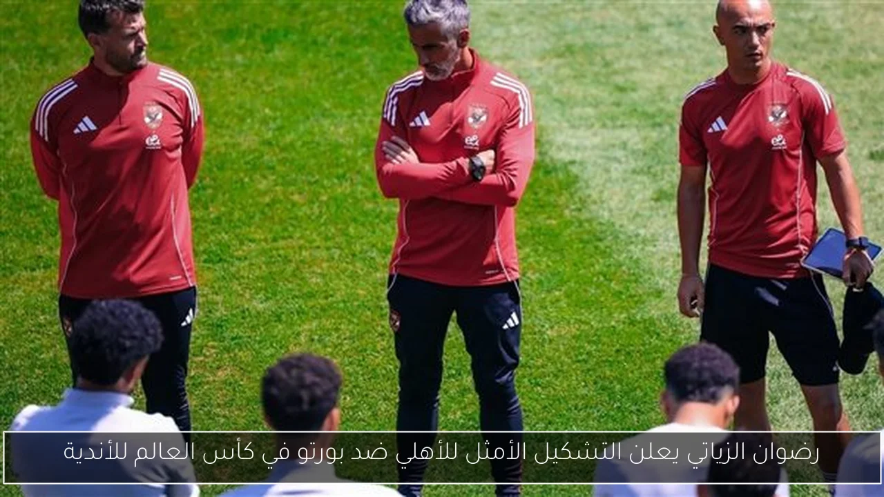 رضوان الزياتي يعلن التشكيل الأمثل للأهلي ضد بورتو في كأس العالم للأندية