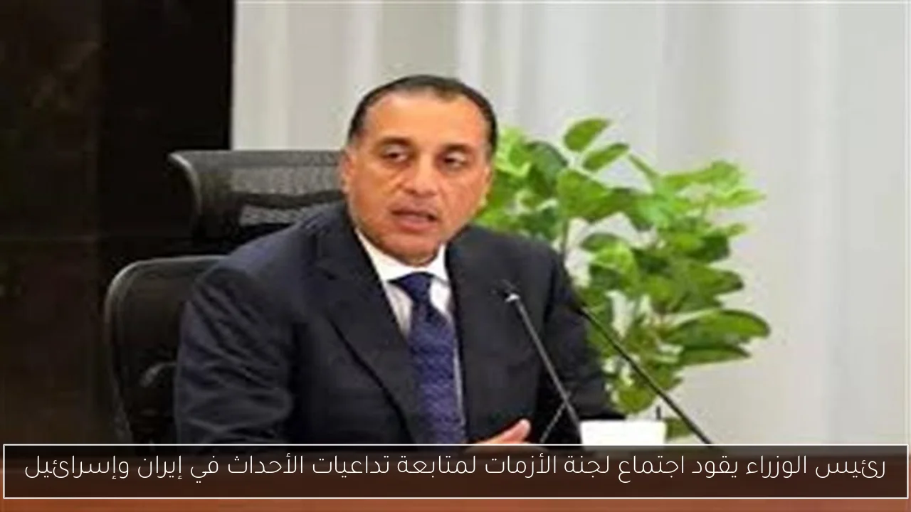 رئيس الوزراء يقود اجتماع لجنة الأزمات لمتابعة تداعيات الأحداث في إيران وإسرائيل