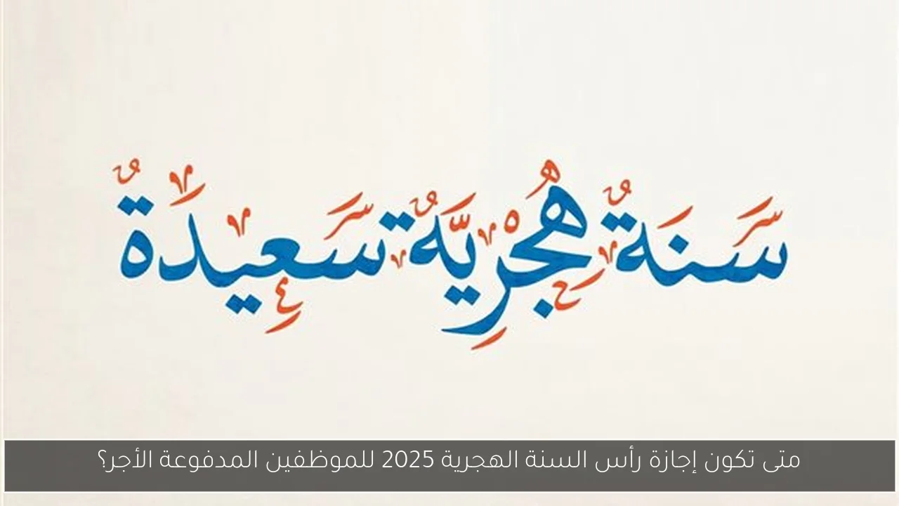 متى تكون إجازة رأس السنة الهجرية 2025 للموظفين المدفوعة الأجر؟