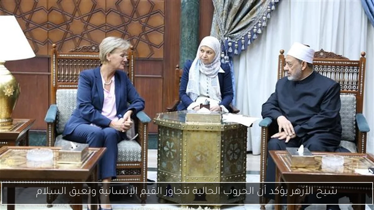 شيخ الأزهر يؤكد أن الحروب الحالية تتجاوز القيم الإنسانية وتعيق السلام