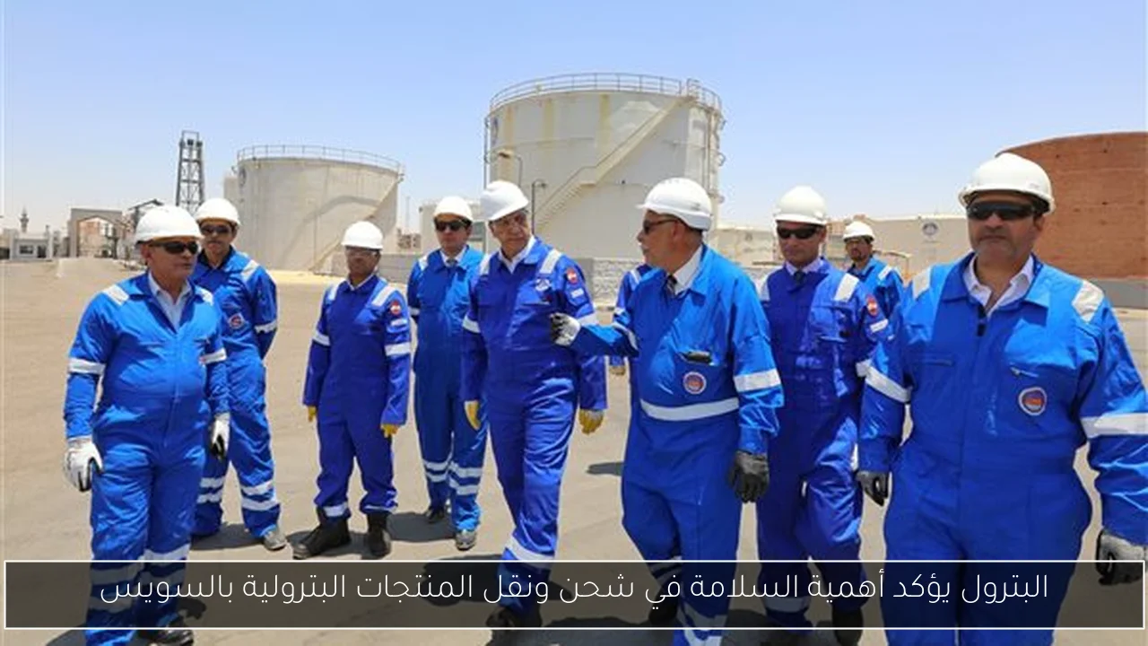 البترول يؤكد أهمية السلامة في شحن ونقل المنتجات البترولية بالسويس