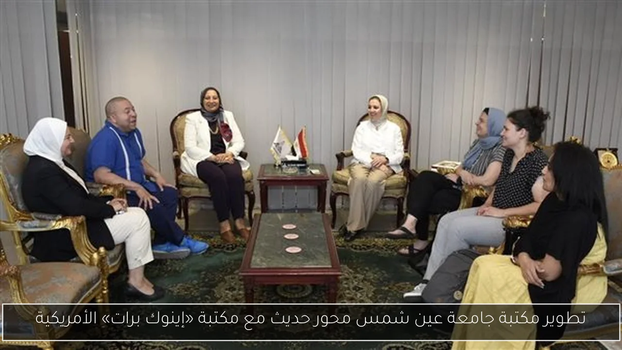 تطوير مكتبة جامعة عين شمس محور حديث مع مكتبة «إينوك برات» الأمريكية