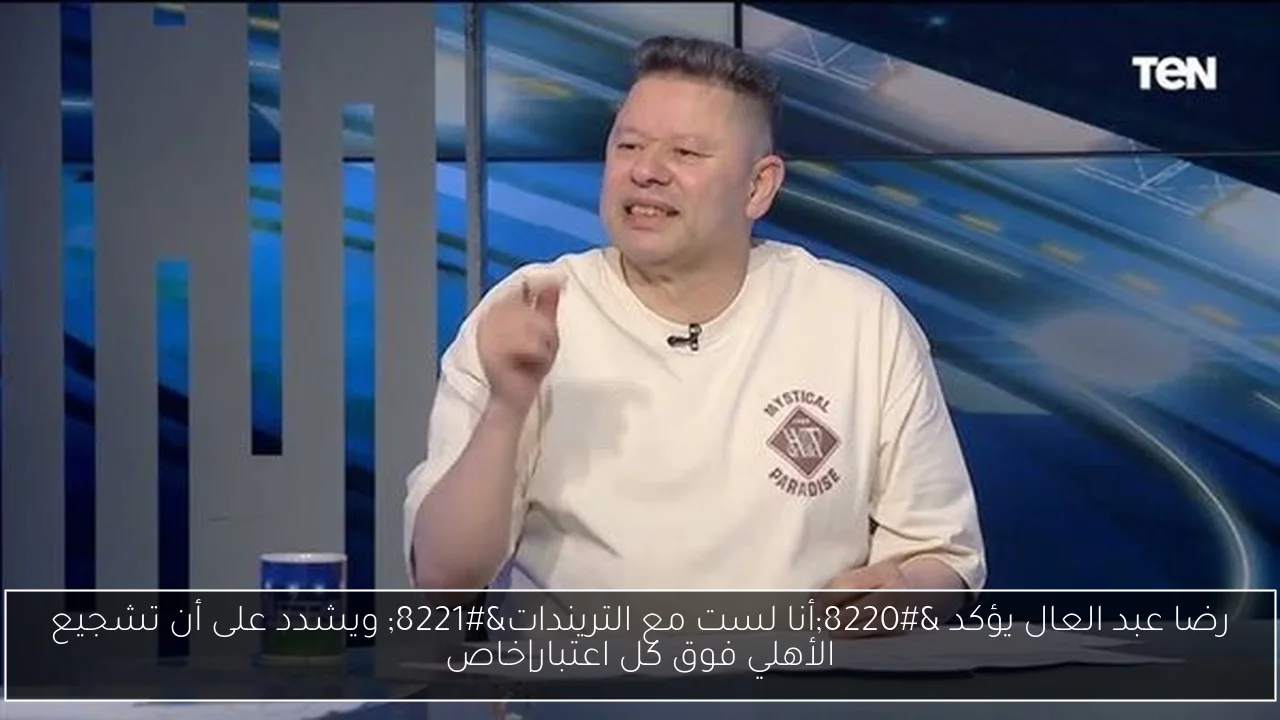 رضا عبد العال يؤكد “أنا لست مع التريندات” ويشدد على أن تشجيع الأهلي فوق كل اعتبار|خاص