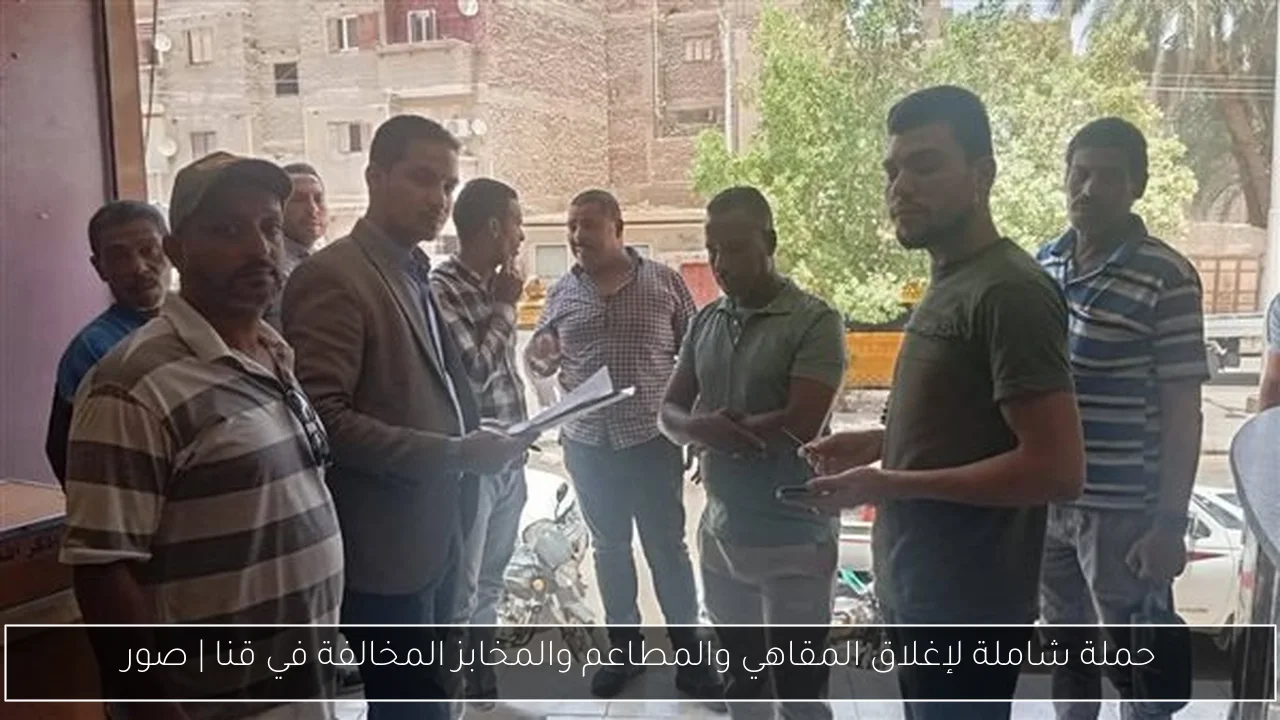 حملة شاملة لإغلاق المقاهي والمطاعم والمخابز المخالفة في قنا | صور
